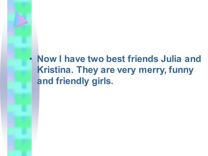 Now I have two best friends Julia and Kristina. They are very merry, funny